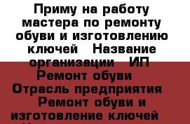 Приму на работу мастера по ремонту обуви и изготовлению ключей › Название организации ­ ИП “Ремонт обуви“ › Отрасль предприятия ­ Ремонт обуви и изготовление ключей. › Название вакансии ­ Мастер по ремонту обуви и изготовлению ключей. › Место работы ­ пл.Калинина. › Подчинение ­ Индивидуальный предприниматель Авром Захаров › Минимальный оклад ­ 15 000 › Максимальный оклад ­ 25 000 › Возраст от ­ 20 › Возраст до ­ 65 - Новосибирская обл., Новосибирск г. Работа » Вакансии   . Новосибирская обл.,Новосибирск г.